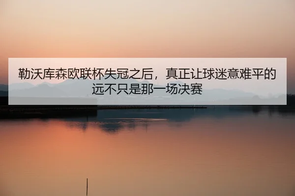 勒沃库森欧联杯失冠之后，真正让球迷意难平的远不只是那一场决赛